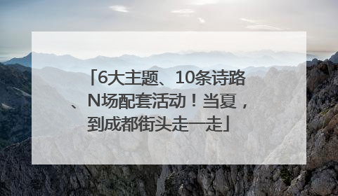 6大主题、10条诗路、N场配套活动！当夏，到成都街头走一走